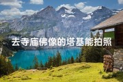 去寺庙佛像的塔基能拍照吗(不能在寺庙宝塔下拍照)