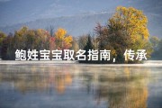 鲍姓宝宝取名指南，传承姓氏文化的美好寓意
