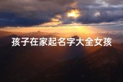 孩子在家起名字大全女孩(女孩姓名大全20000个 寓意优秀的女宝宝名字 )
