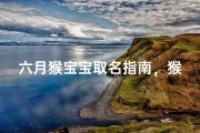 六月猴宝宝取名指南，猴年六月出生婴儿起名技巧与吉祥名字推荐