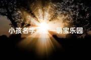 小孩名字可爱—萌宝乐园：宝宝起名馆，为可爱小孩量身定制名字