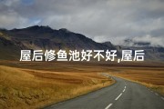 屋后修鱼池好不好,屋后不宜建鱼池？风水解析揭秘
