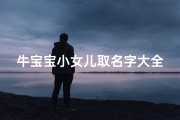 牛宝宝小女儿取名字大全(属牛女宝宝小名,好听的女孩乳名有哪些)