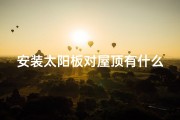 安装太阳板对屋顶有什么影响;太阳能板安装会影响风水吗？