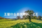 王馨什么名字好听、《王馨名字吉凶测试：揭秘命运之谜》
