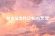 给宝宝怎样起名字(男宝宝取名方法与好听的名字)