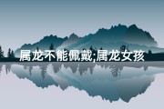 属龙不能佩戴;属龙女孩：红绳束缚？不戴也能转运吗？