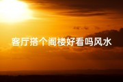 客厅搭个阁楼好看吗风水,阁楼客厅装修