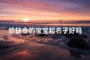 给缺金的宝宝起名子好吗(女宝宝生下来缺木缺金要取什么名字 )