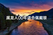 属龙人00年适合佩戴银饰吗？揭秘运势与搭配之道