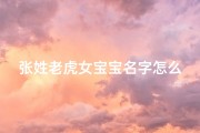 张姓老虎女宝宝名字怎么取-姓张属虎的女孩名字