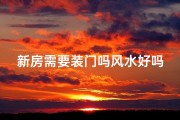 新房需要装门吗风水好吗_新房装修：装门风水重要吗？