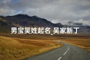 男宝吴姓起名_吴家新丁，喜得贵子，寓意吉祥的名字揭晓