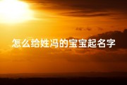 怎么给姓冯的宝宝起名字(给宝宝起什么名字好呢,宝宝名字须三个字,姓冯中间带萱字,冯萱)
