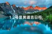 1.2号是黄道吉日吗;2025年7月12号是黄道吉日吗