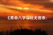《男命八字印旺无官杀：运势解析与人生启示》