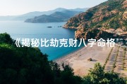 《揭秘比劫克财八字命格：命运密码大解析》