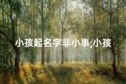 小孩起名字非小事;小孩起名非小事，一生大事需谨慎