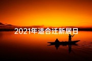 2021年适合迁新居日子,新房乔迁吉日精选：喜迁新居，福满家门