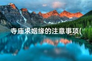 寺庙求姻缘的注意事项(《古寺祈福，姻缘天定：求姻缘的神秘之旅》)