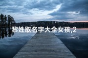 黎姓取名字大全女孩,2025年黎姓宝宝起名大全：创意美名盘点
