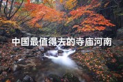 中国最值得去的寺庙河南_探寻河南：中国最值得去的寺庙之旅