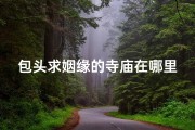包头求姻缘的寺庙在哪里,包头求姻缘圣地：神秘寺庙揭秘之旅