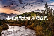 住楼房风水知识(楼盘风水知识注意事项详解)