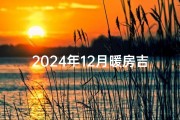 2024年12月暖房吉日;12月适合暖房的日子