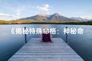 《揭秘特殊命格：神秘命运之谜揭晓》