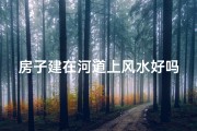 房子建在河道上风水好吗(河道旁建房屋风水宜忌探讨)