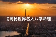 《揭秘世界名人八字命理，排名揭晓》