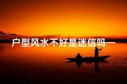户型风水不好是迷信吗—户型风水争议：迷信还是科学？