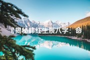 《揭秘韩红生辰八字：命运轨迹与人生智慧》