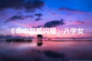 《命中双星闪耀，八字女命魅力无限》