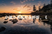 小孩小名起什么好听、《小名背后的故事：揭秘小孩名字由来之谜》