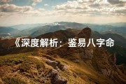 《深度解析：鉴易八字命理的奥秘解读》