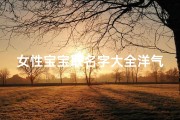 女性宝宝取名字大全洋气(女孩姓名大全20250个 寓意优秀的女宝宝名字 )