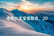 李姓女羊宝宝取名，2023年温婉灵动的女孩名字推荐