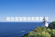 给女宝宝取名有寓意;给女宝宝取名有寓意的名字
