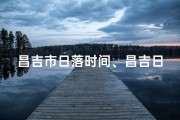 昌吉市日落时间、昌吉日落酒吧：探寻美丽黄昏的醉美之地