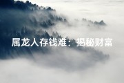 属龙人存钱难：揭秘财富积累之谜