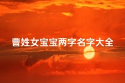 曹姓女宝宝两字名字大全-《曹姓女宝宝名字精选：两字佳名大盘点》