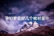 孕妇梦见好几个棺材是什么兆头、怀孕梦见好几个棺材是什么意思