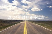 2024年财神爷移位吉日_《2024年财神爷移位吉日揭晓，财运亨通新起点》