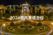 2024腊月黄道吉日