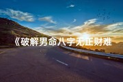 《破解男命八字无正财难题》