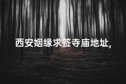 西安姻缘求签寺庙地址,西安市求姻缘比较准的寺庙