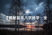 《揭秘盲派八字绝学：全集秘籍大公开》