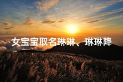 女宝宝取名琳琳、琳琳降临，喜提宝宝甜蜜好名